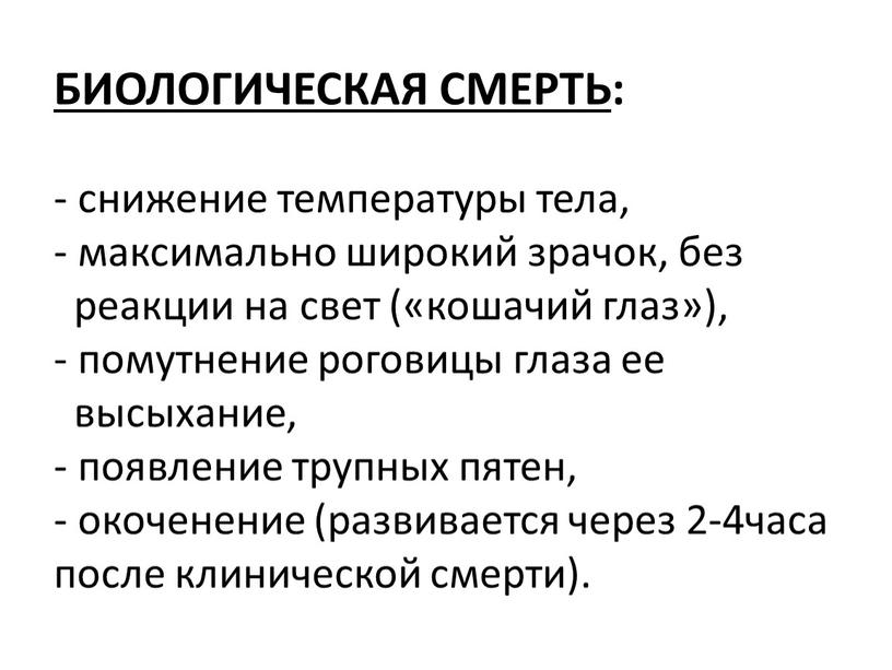 БИОЛОГИЧЕСКАЯ СМЕРТЬ : - снижение температуры тела, - максимально широкий зрачок, без реакции на свет («кошачий глаз»), - помутнение роговицы глаза ее высыхание, - появление…