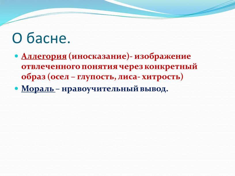 О басне. Аллегория (иносказание)- изображение отвлеченного понятия через конкретный образ (осел – глупость, лиса- хитрость)