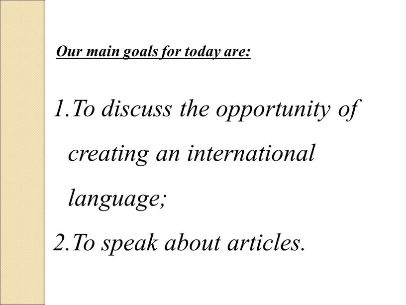 Our main goals for today are: To discuss the opportunity of creating an international language;