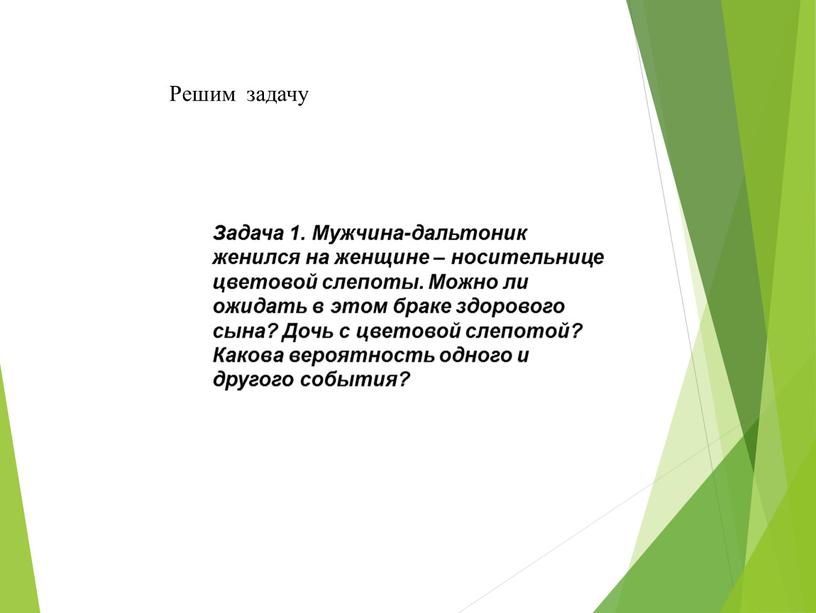 Решим задачу Задача 1. Мужчина-дальтоник женился на женщине – носительнице цветовой слепоты