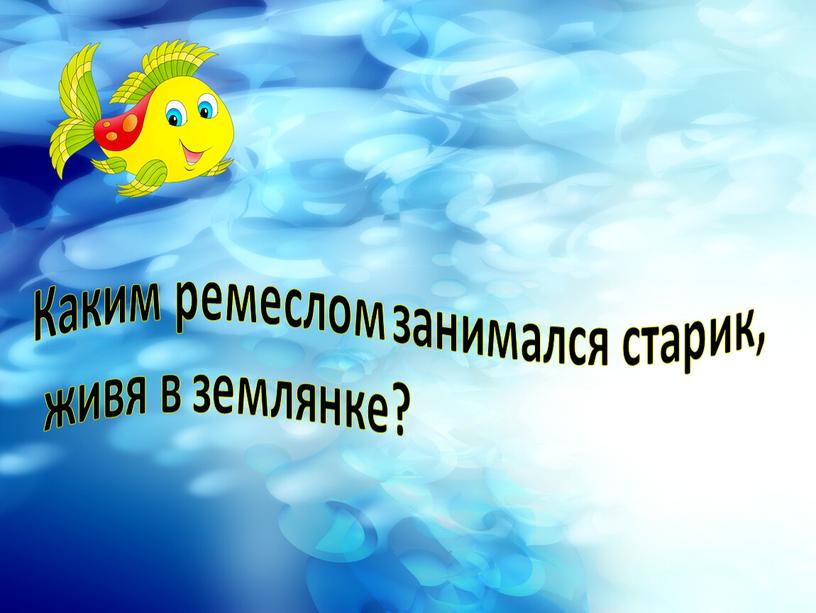 Каким ремеслом занимался старик, живя в землянке?