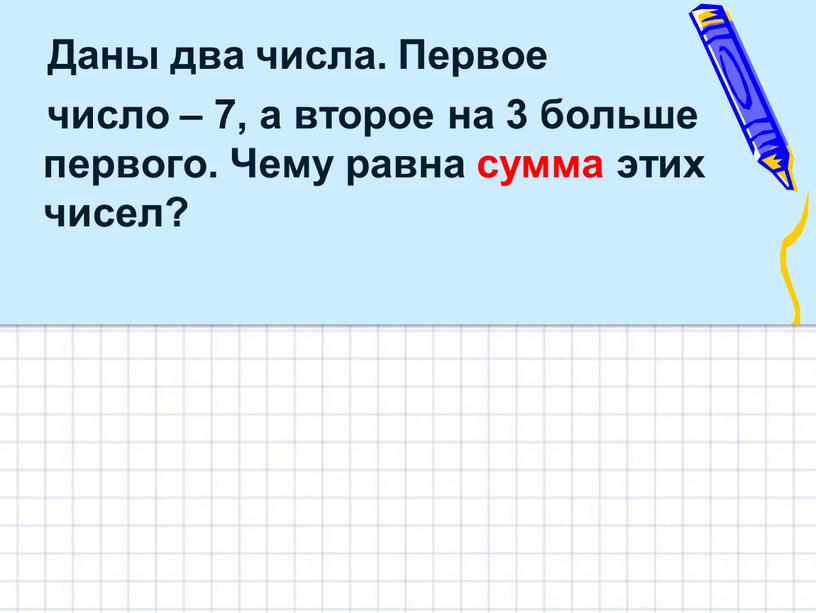 Даны два числа. Первое число – 7, а второе на 3 больше первого