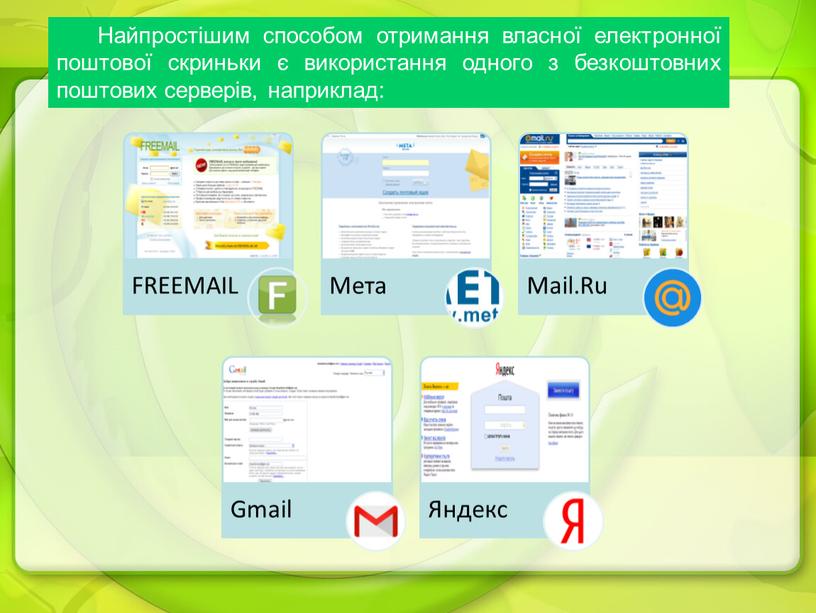 Найпростішим способом отримання власної електронної поштової скриньки є використання одного з безкоштовних поштових серверів, наприклад: