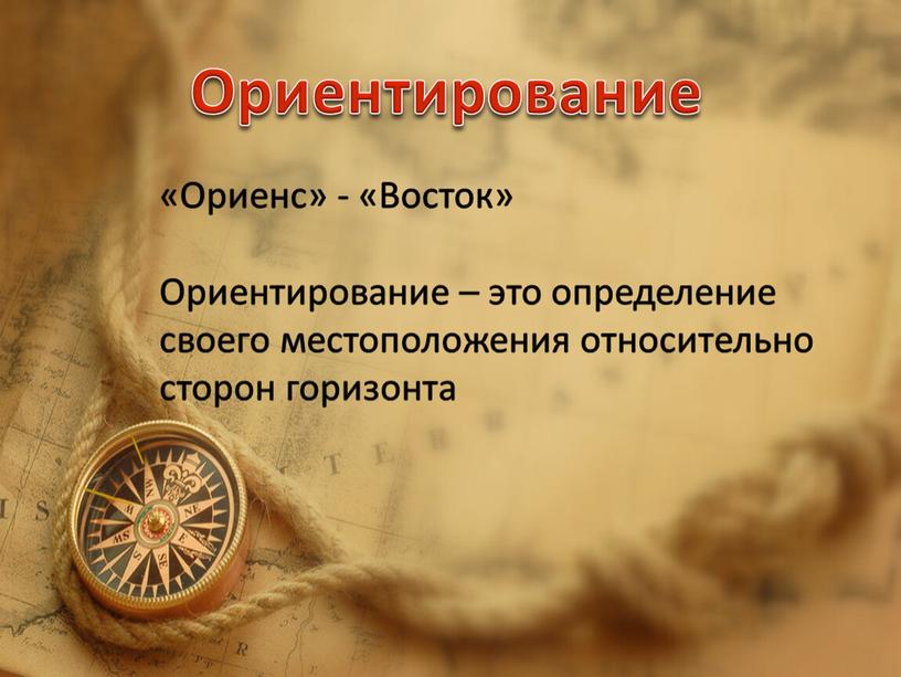 Ориенс» - «Восток» Ориентирование – это определение своего местоположения относительно сторон горизонта