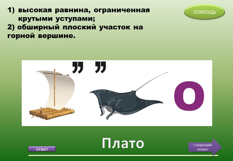 Плато ПОМОЩЬ Следующий вопрос высокая равнина, ограниченная крутыми уступами; 2) обширный плоский участок на горной вершине