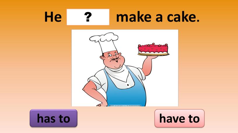 He make a cake. has to have to ?