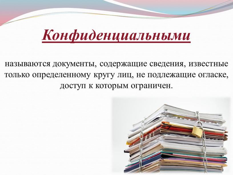 Конфиденциальными называются документы, содержащие сведения, известные только определенному кругу лиц, не подлежащие огласке, доступ к которым ограничен