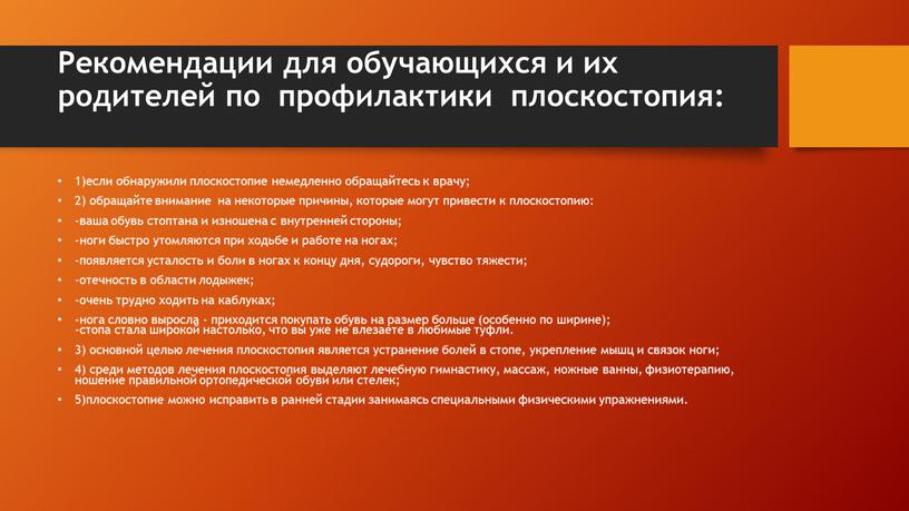 Рекомендации для обучающихся и их родителей по профилактики плоскостопия: 1)если обнаружили плоскостопие немедленно обращайтесь к врачу; 2) обращайте внимание на некоторые причины, которые могут привести…