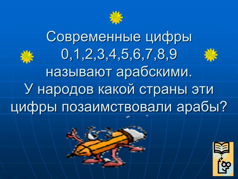 Современные цифры 0,1,2,3,4,5,6,7,8,9 называют арабскими