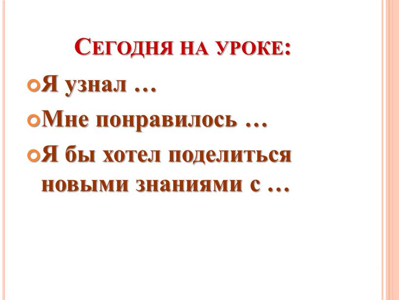 Сегодня на уроке: Я узнал … Мне понравилось …