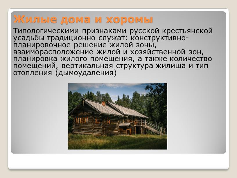 Жилые дома и хоромы Типологическими признаками русской крестьянской усадьбы традиционно служат: конструктивно-планировочное решение жилой зоны, взаиморасположение жилой и хозяйственной зон, планировка жилого помещения, а также…