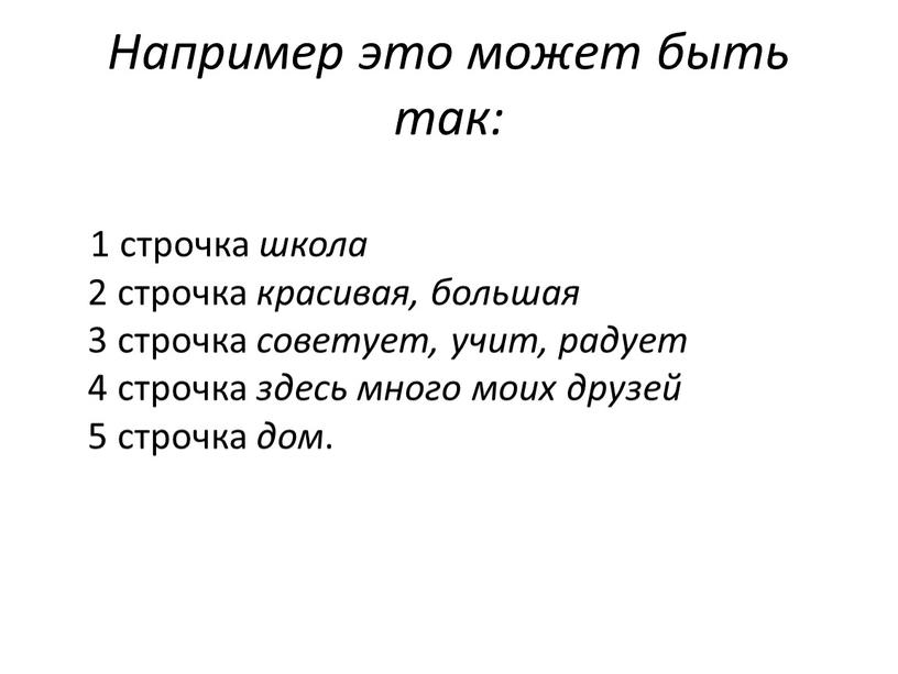 Например это может быть так: 1 строчка школа 2 строчка красивая, большая 3 строчка советует, учит, радует 4 строчка здесь много моих друзей 5 строчка…