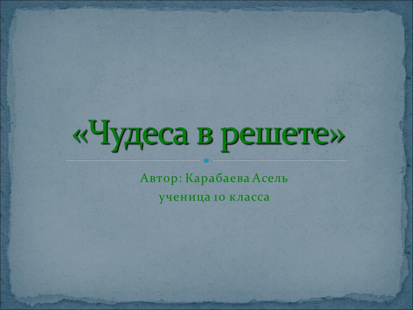 Автор: Карабаева Асель ученица 10 класса «Чудеса в решете»