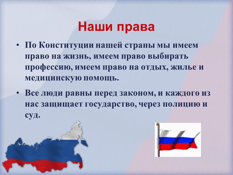 Наши права По Конституции нашей страны мы имеем право на жизнь, имеем право выбирать профессию, имеем право на отдых, жилье и медицинскую помощь