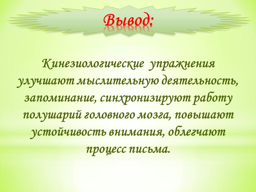 Вывод: Кинезиологические упражнения улучшают мыслительную деятельность, запоминание, синхронизируют работу полушарий головного мозга, повышают устойчивость внимания, облегчают процесс письма