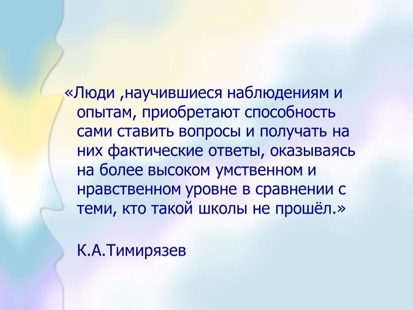 Люди ,научившиеся наблюдениям и опытам, приобретают способность сами ставить вопросы и получать на них фактические ответы, оказываясь на более высоком умственном и нравственном уровне в…