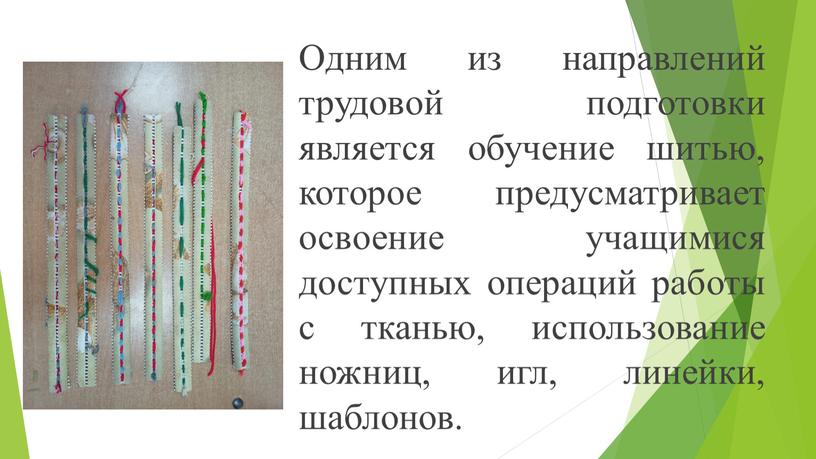 Одним из направлений трудовой подготовки является обучение шитью, которое предусматривает освоение учащимися доступных операций работы с тканью, использование ножниц, игл, линейки, шаблонов