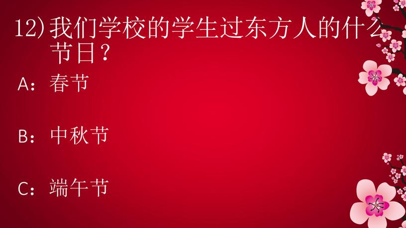 12)我们学校的学生过东方人的什么 节日？ A：春节 B：中秋节 C：端午节