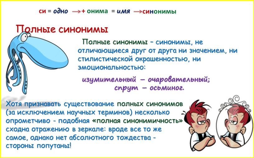 Полные синонимы Полные синонимы – синонимы, не отличающиеся друг от друга ни значением, ни стилистической окрашенностью, ни эмоциональностью: изумительный – очаровательный; спрут – осьминог