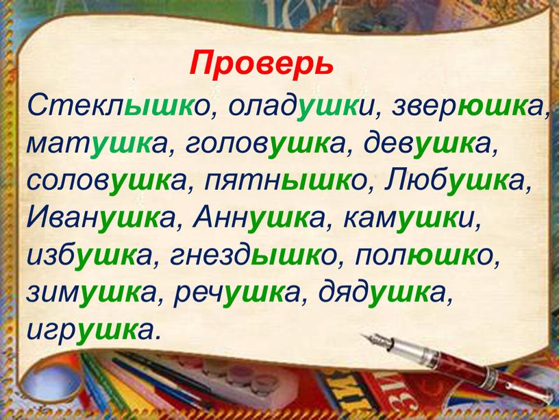 Стекл ышк о, олад ушк и, звер юшк а, мат ушк а, голов ушк а, дев ушк а, солов ушк а, пятн ышк о,