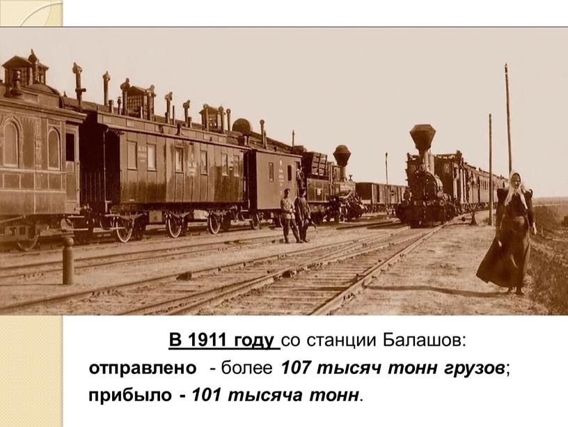 В 1911 году со станции Балашов: отправлено - более 107 тысяч тонн грузов ; прибыло - 101 тысяча тонн