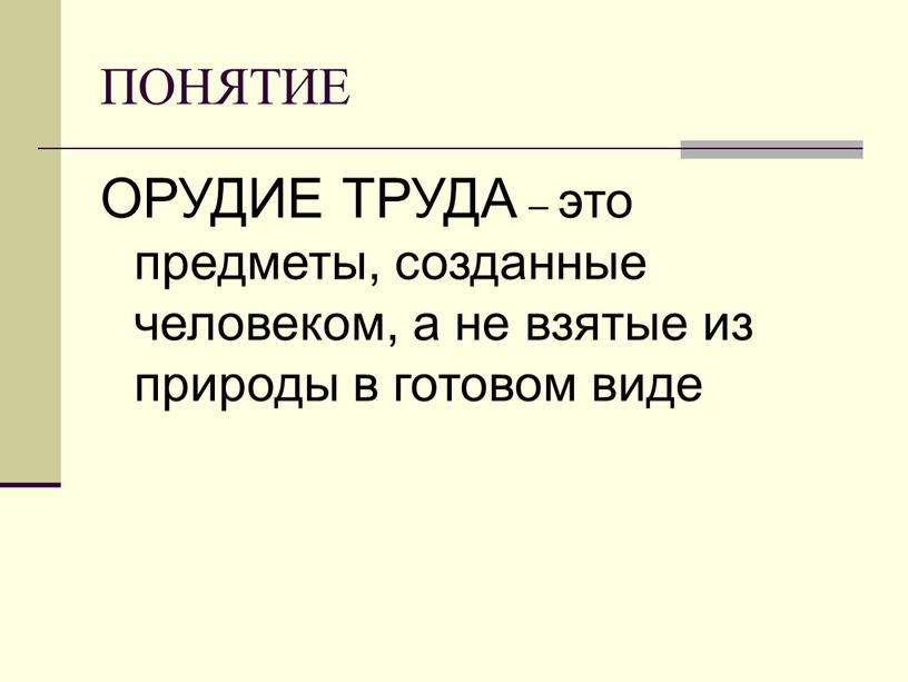 ПОНЯТИЕ ОРУДИЕ ТРУДА – это предметы, созданные человеком, а не взятые из природы в готовом виде