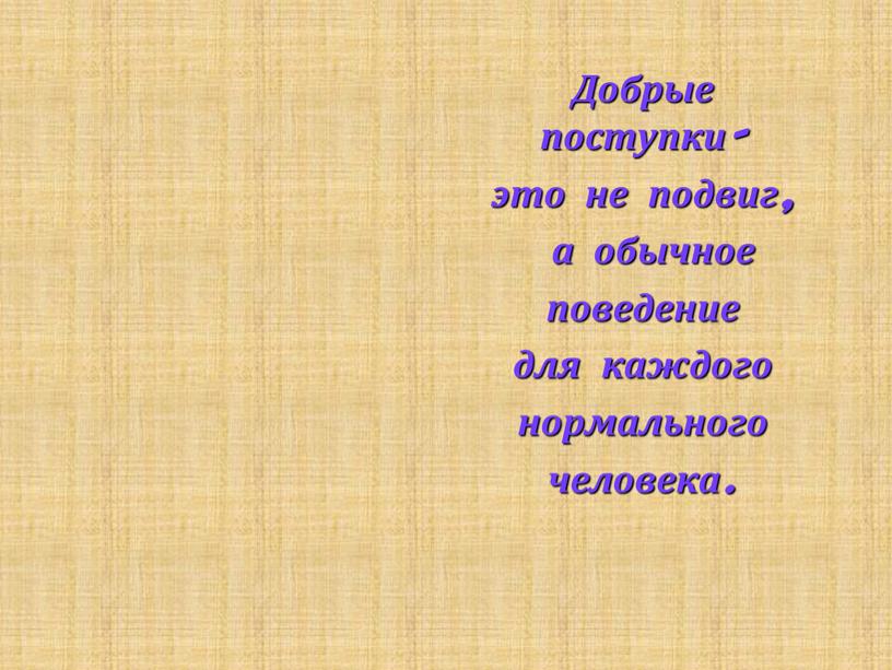 Добрые поступки- это не подвиг, а обычное поведение для каждого нормального человека