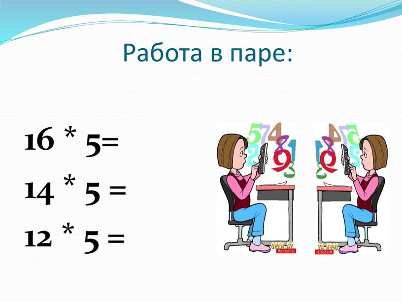 Работа в паре: 16 * 5= 14 * 5 = 12 * 5 =