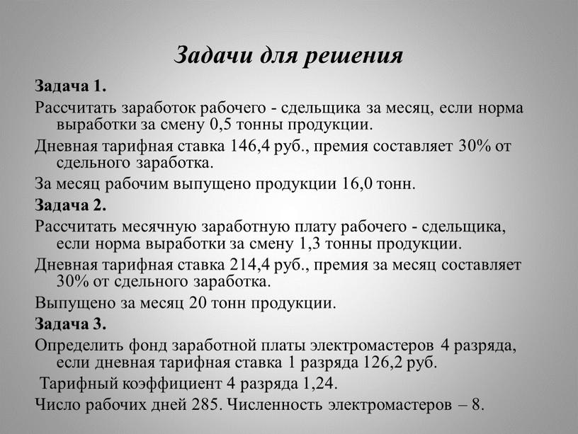 Задачи для решения Задача 1. Рассчитать заработок рабочего - сдельщика за месяц, если норма выработки за смену 0,5 тонны продукции