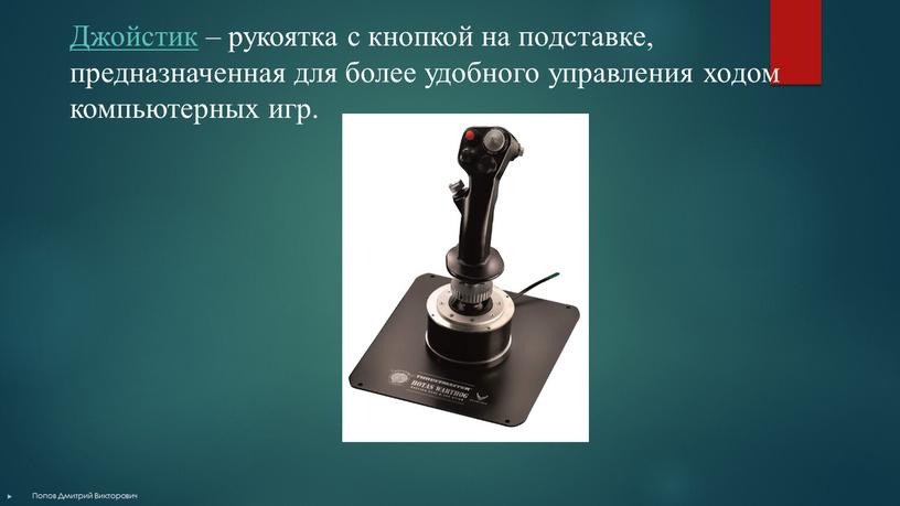 Джойстик – рукоятка с кнопкой на подставке, предназначенная для более удобного управления ходом компьютерных игр