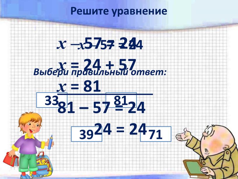 Выбери правильный ответ: 39 71 81 33 х – 57 = 24 х = 24 + 57 х = 81 81 – 57 = 24…