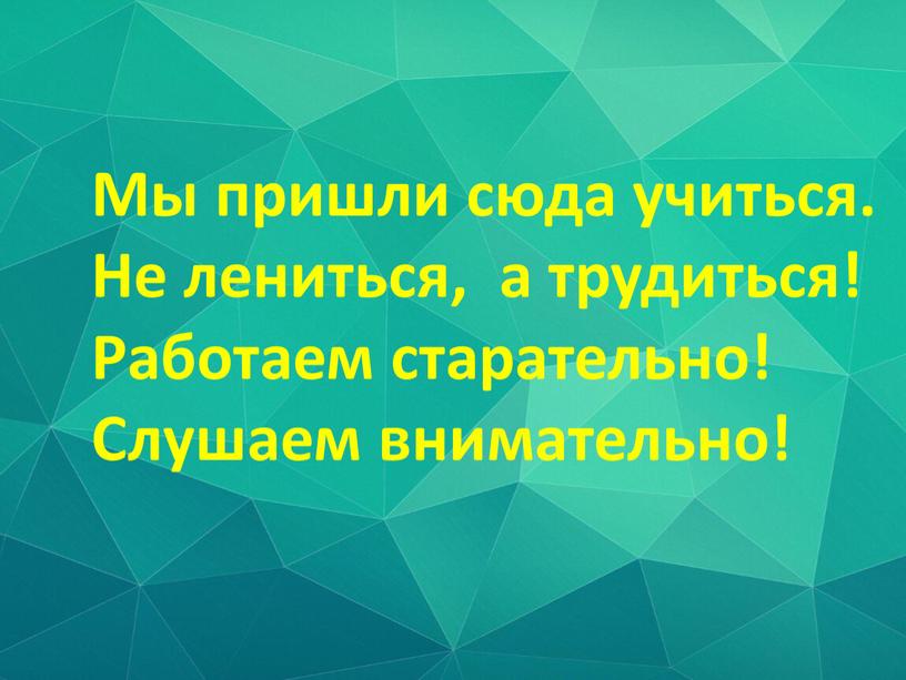 Мы пришли сюда учиться. Не лениться, а трудиться!