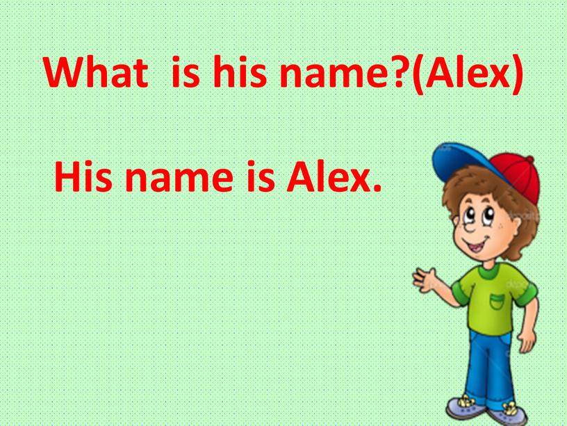 What is his name?(Alex) His name is