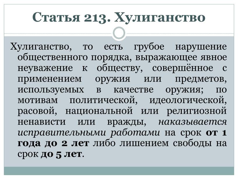 Статья 213. Хулиганство Хулиганство, то есть грубое нарушение общественного порядка, выражающее явное неуважение к обществу, совершённое с применением оружия или предметов, используемых в качестве оружия;…