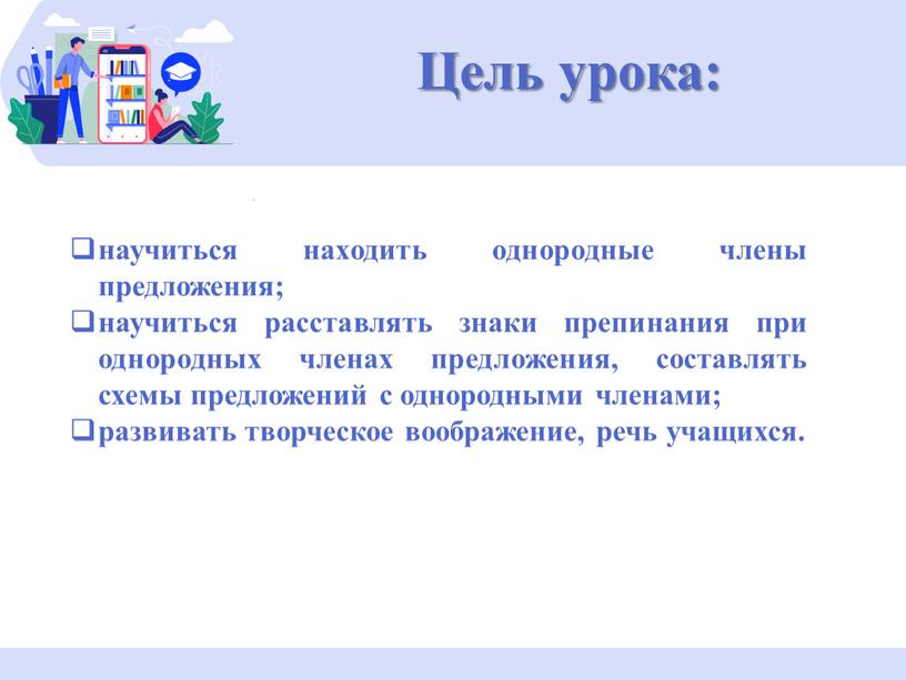 Цель урока: научиться находить однородные члены предложения; научиться расставлять знаки препинания при однородных членах предложения, составлять схемы предложений с однородными членами; развивать творческое воображение, речь…