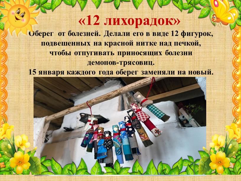 Оберег от болезней. Делали его в виде 12 фигурок, подвешенных на красной нитке над печкой, чтобы отпугивать приносящих болезни демонов-трясовиц