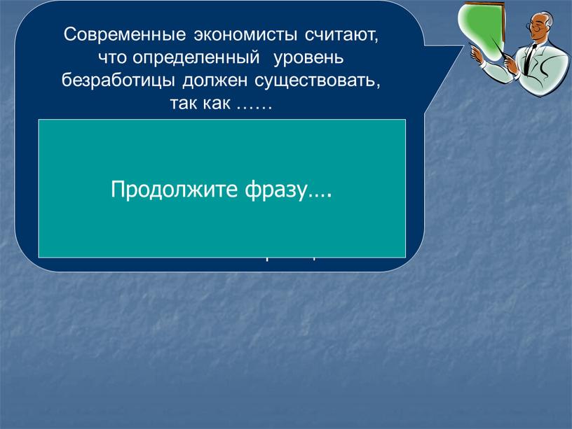 Современные экономисты считают, что определенный уровень безработицы должен существовать, так как …… это позволяет поддерживать конкуренцию на рынке труда, что побуждает работников трудиться более ответственно,…