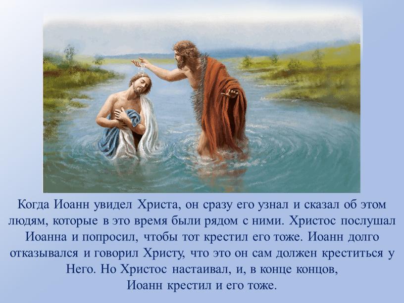 Когда Иоанн увидел Христа, он сразу его узнал и сказал об этом людям, которые в это время были рядом с ними