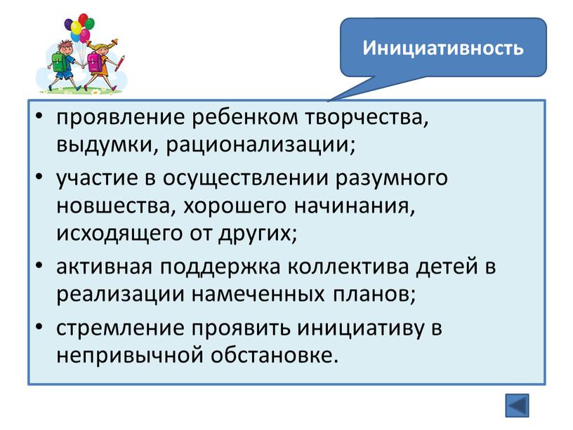 проявление ребенком творчества, выдумки, рационализации; участие в осуществлении разумного новшества, хорошего начинания, исходящего от других; активная поддержка коллектива детей в реализации намеченных планов; стремление проявить…