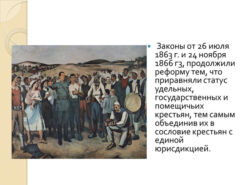 Законы от 26 июля 1863 г. и 24 ноября 1866 г3, продолжили реформу тем, что приравняли статус удельных, государственных и помещичьих крестьян, тем самым объединив…