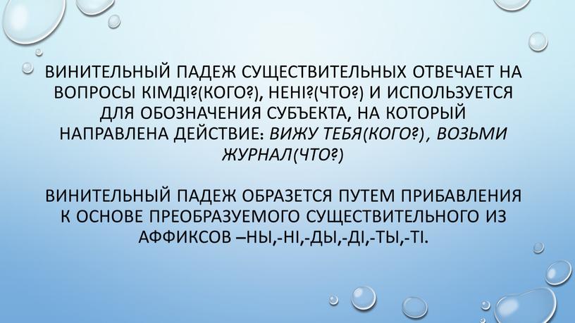 Винительный падеж существительных отвечает на вопросы кімді?(кого?), нені?(что?) и используется для обозначения субъекта, на который направлена действие: вижу тебя(кого?), возьми журнал(что?) винительный падеж образется путем…