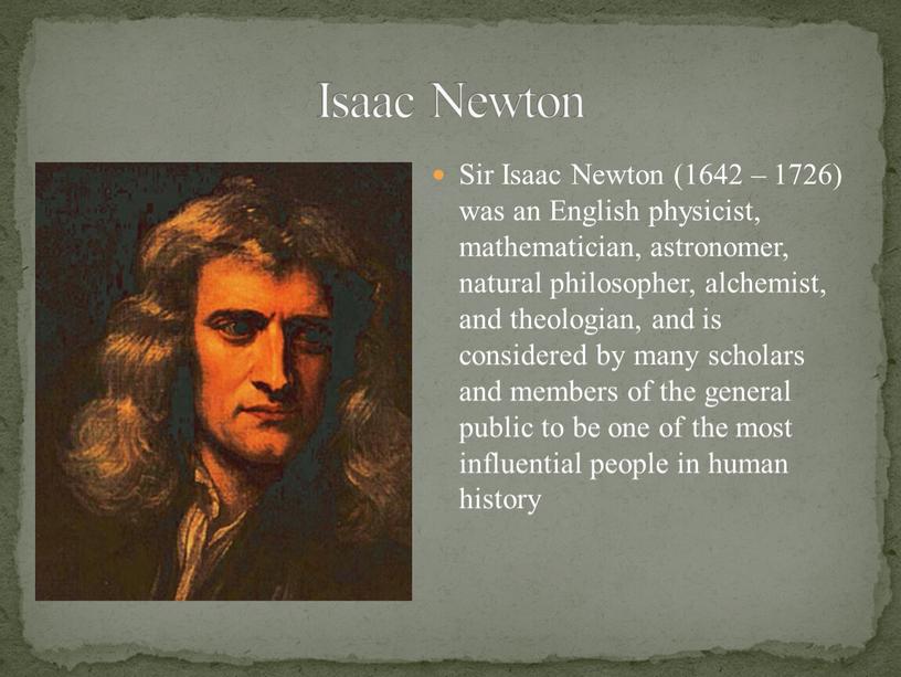 Sir Isaac Newton (1642 – 1726) was an