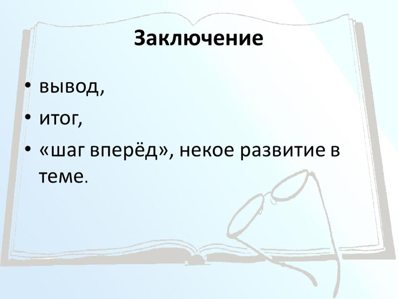 Заключение вывод, итог, «шаг вперёд», некое развитие в теме