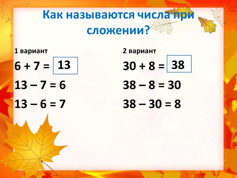 Как называются числа при сложении? 1 вариант 6 + 7 = 13 – 7 = 6 13 – 6 = 7 2 вариант 30 +…
