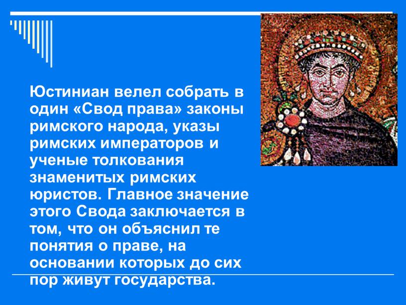 Юстиниан велел собрать в один «Свод права» законы римского народа, указы римских императоров и ученые толкования знаменитых римских юристов