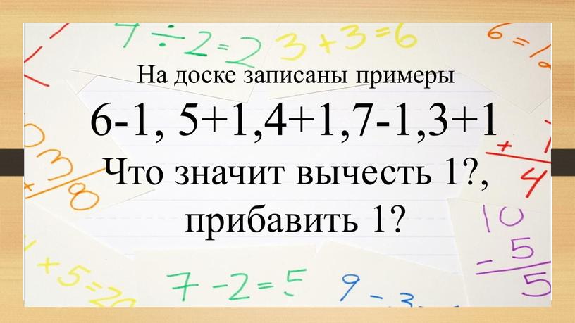 На доске записаны примеры 6-1, 5+1,4+1,7-1,3+1