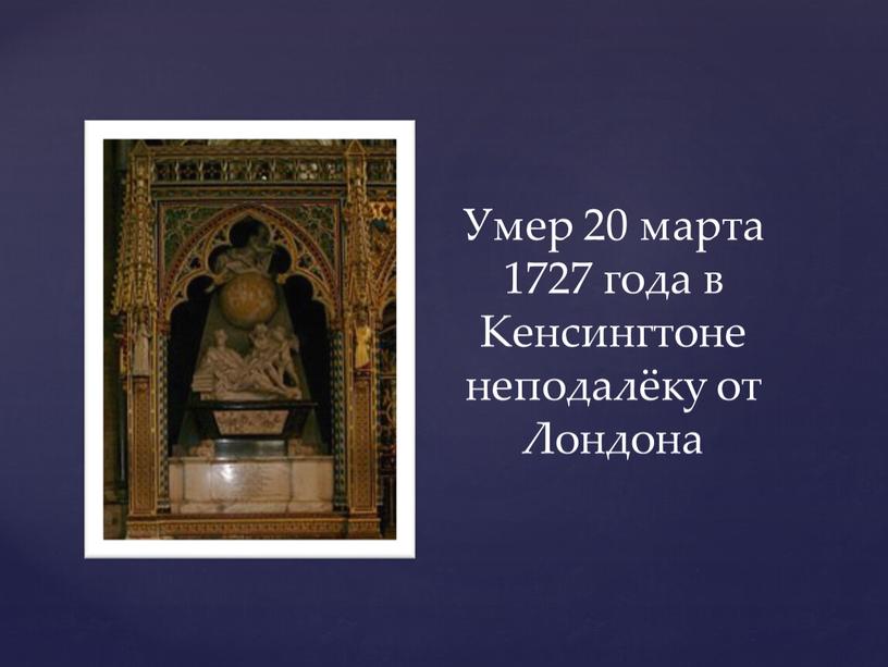 Умер 20 марта 1727 года в Кенсингтоне неподалёку от