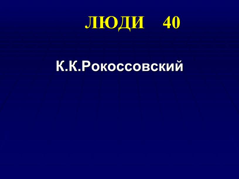 ЛЮДИ 40 К.К.Рокоссовский