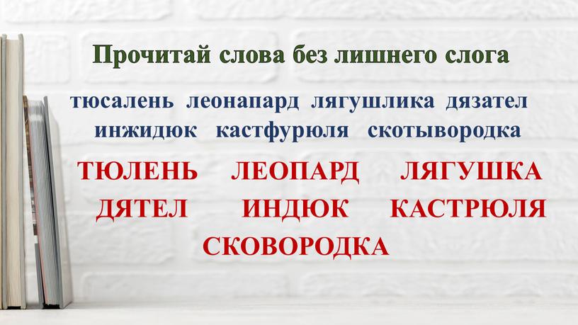 Прочитай слова без лишнего слога тюсалень леонапард лягушлика дязател инжидюк кастфурюля скотывородка