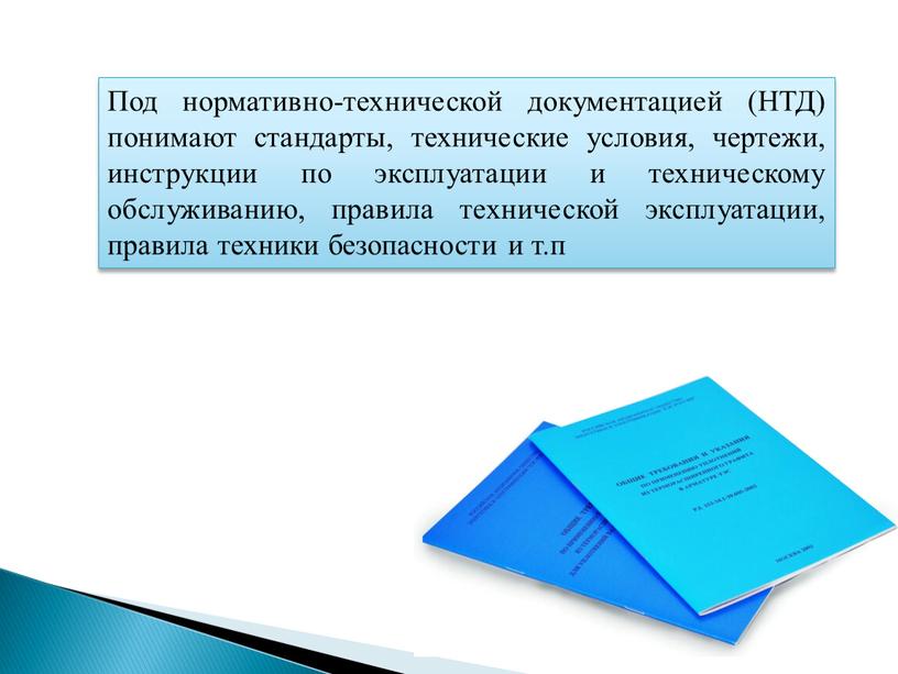 Под нормативно-технической документацией (НТД) понимают стандарты, технические условия, чертежи, инструкции по эксплуатации и техническому обслуживанию, правила технической эксплуатации, правила техники безопасности и т